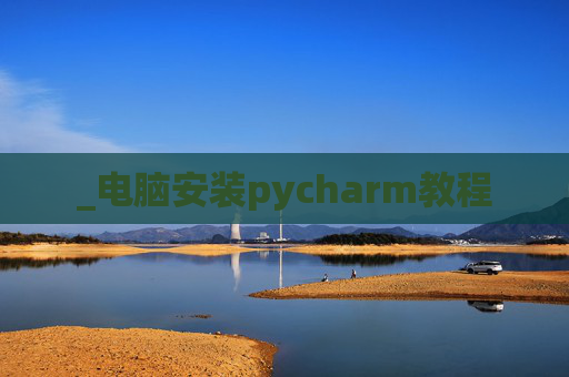 _电脑安装pycharm教程 _电脑安装pycharm教程